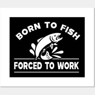 Fishing - Born to fish forced to work Posters and Art